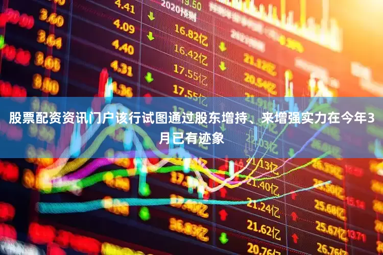股票配资资讯门户该行试图通过股东增持、来增强实力在今年3月已有迹象