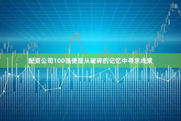 配资公司100强便是从破碎的记忆中寻求线索