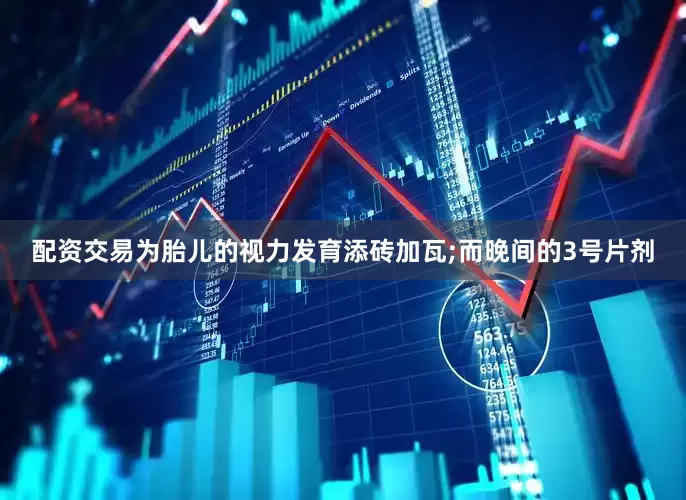 配资交易为胎儿的视力发育添砖加瓦;而晚间的3号片剂