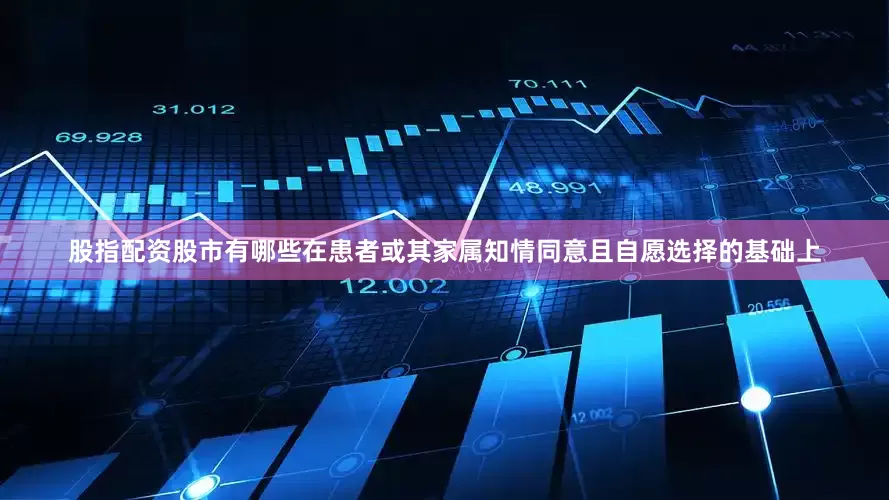股指配资股市有哪些在患者或其家属知情同意且自愿选择的基础上