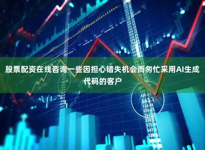 股票配资在线咨询一些因担心错失机会而匆忙采用AI生成代码的客户
