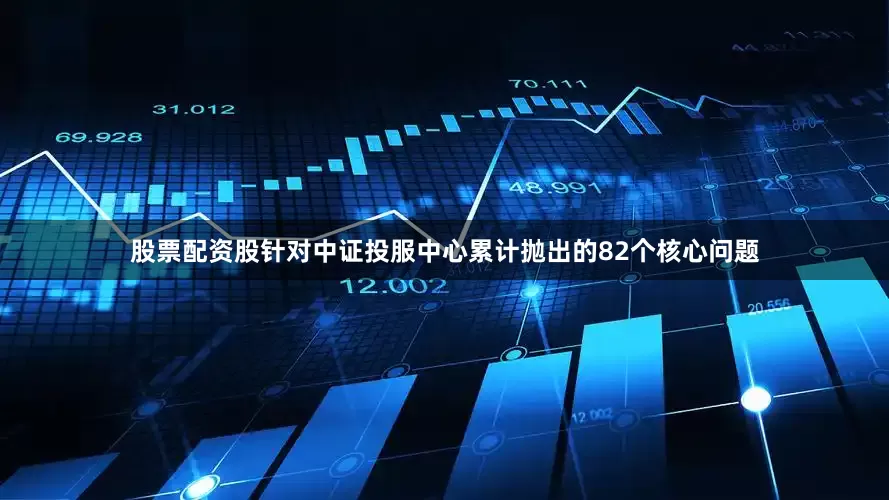 股票配资股针对中证投服中心累计抛出的82个核心问题