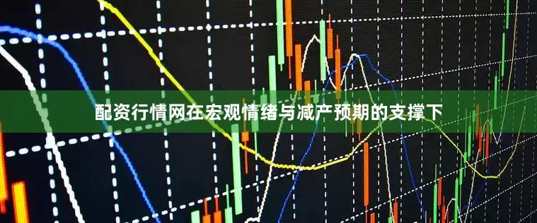 配资行情网　　在宏观情绪与减产预期的支撑下