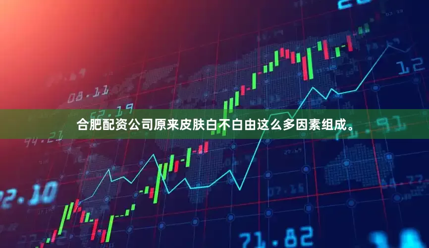合肥配资公司原来皮肤白不白由这么多因素组成。