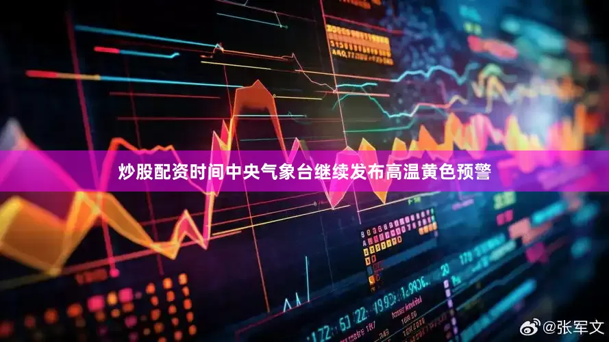 炒股配资时间中央气象台继续发布高温黄色预警