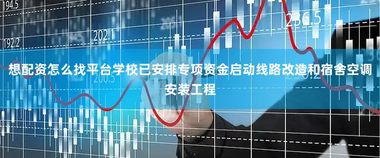 想配资怎么找平台学校已安排专项资金启动线路改造和宿舍空调安装工程