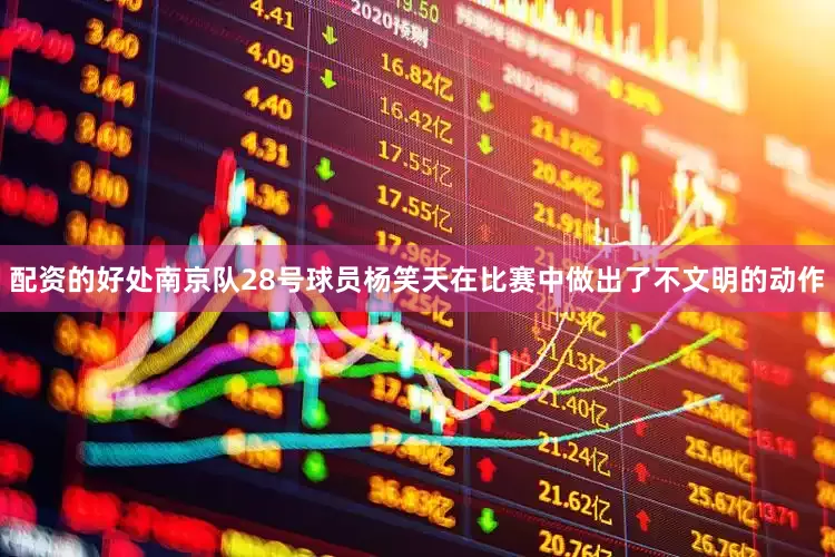配资的好处南京队28号球员杨笑天在比赛中做出了不文明的动作