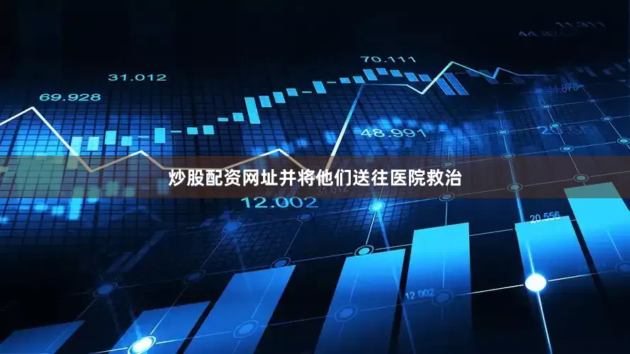 炒股配资网址并将他们送往医院救治
