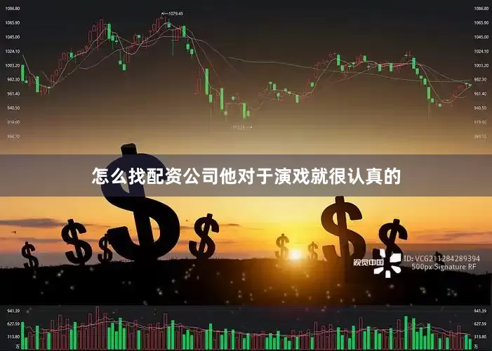 怎么找配资公司他对于演戏就很认真的