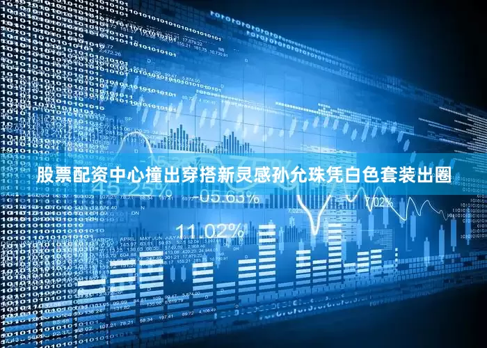 股票配资中心撞出穿搭新灵感孙允珠凭白色套装出圈