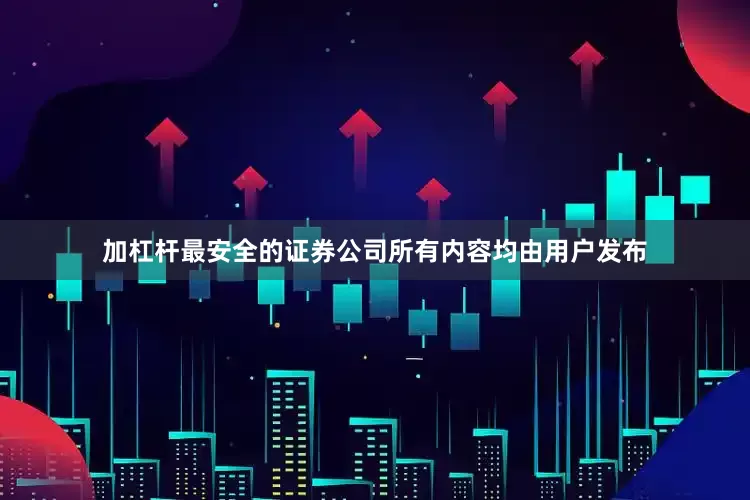 加杠杆最安全的证券公司所有内容均由用户发布