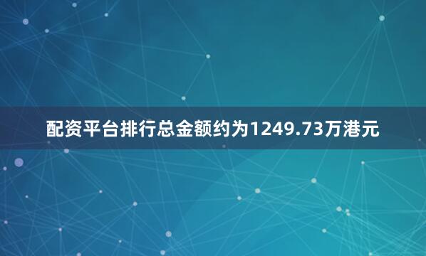 配资平台排行总金额约为1249.73万港元