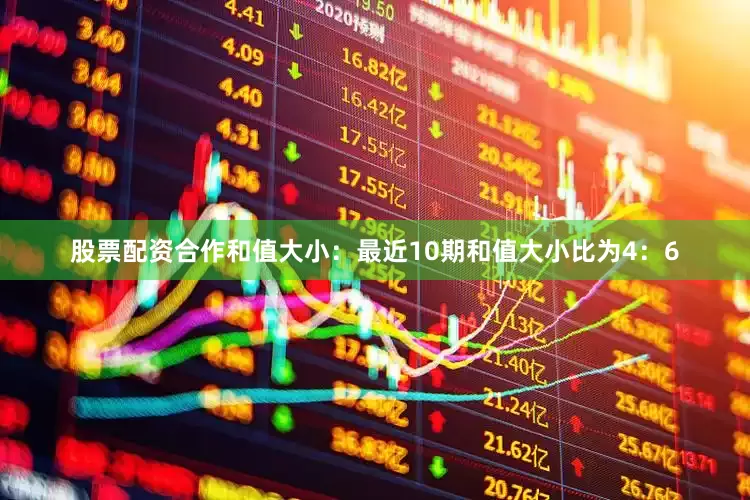 股票配资合作　　和值大小：最近10期和值大小比为4：6