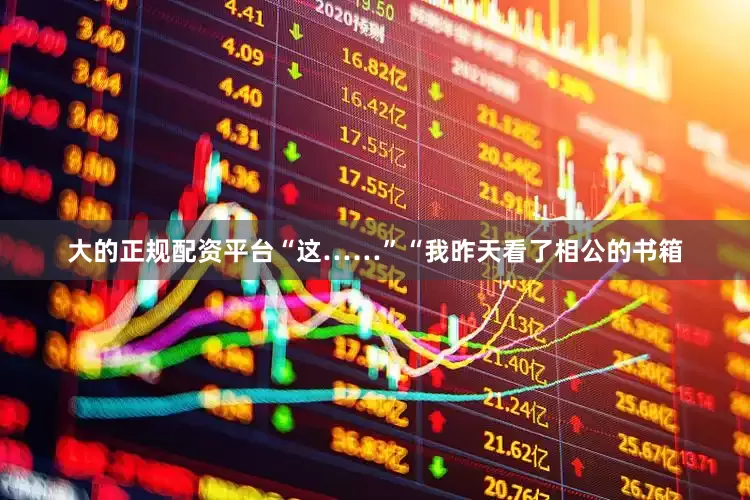 大的正规配资平台“这……”“我昨天看了相公的书箱