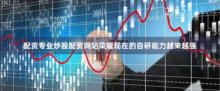 配资专业炒股配资网站荣耀现在的自研能力越来越强