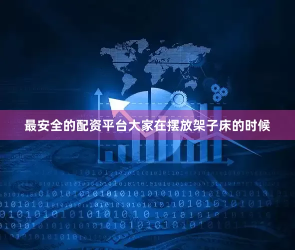 最安全的配资平台大家在摆放架子床的时候