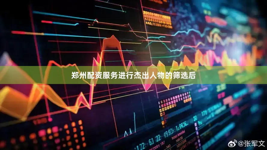 郑州配资服务进行杰出人物的筛选后