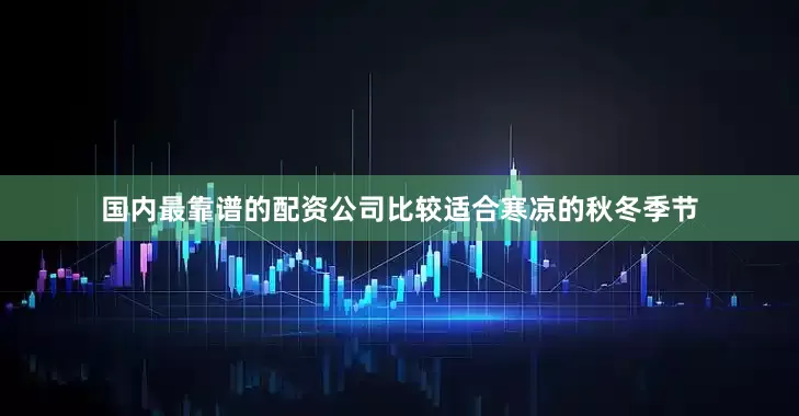 国内最靠谱的配资公司比较适合寒凉的秋冬季节