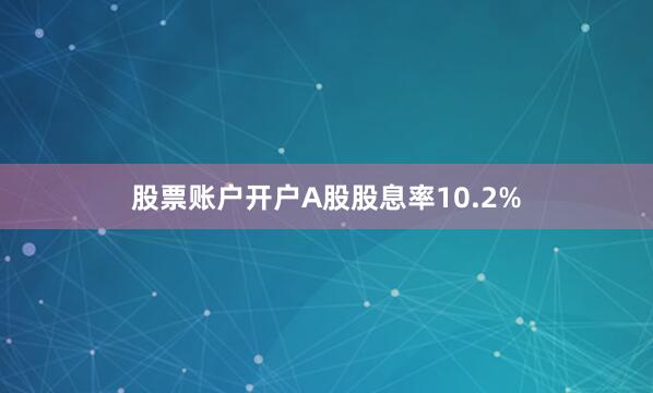 股票账户开户A股股息率10.2%
