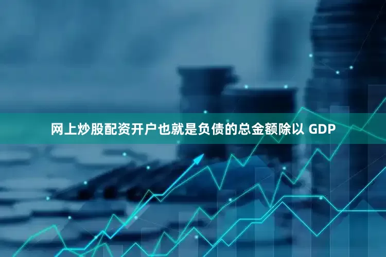 网上炒股配资开户也就是负债的总金额除以 GDP