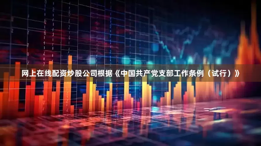 网上在线配资炒股公司根据《中国共产党支部工作条例（试行）》