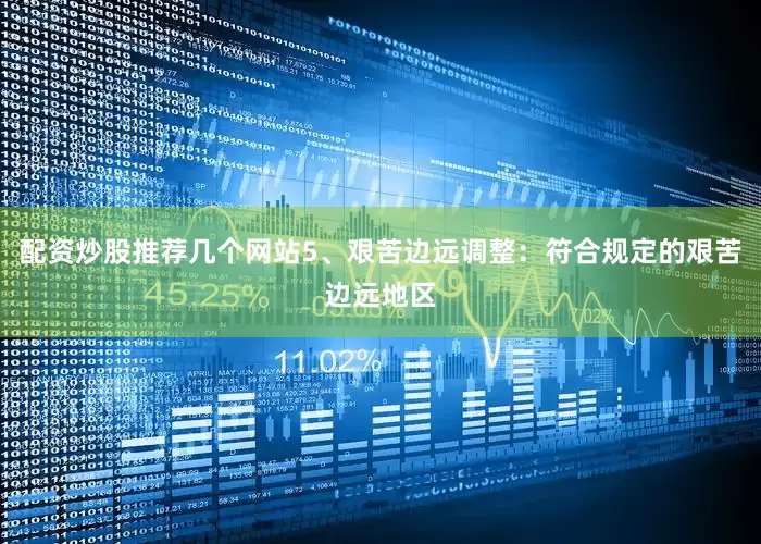 配资炒股推荐几个网站5、艰苦边远调整：符合规定的艰苦边远地区