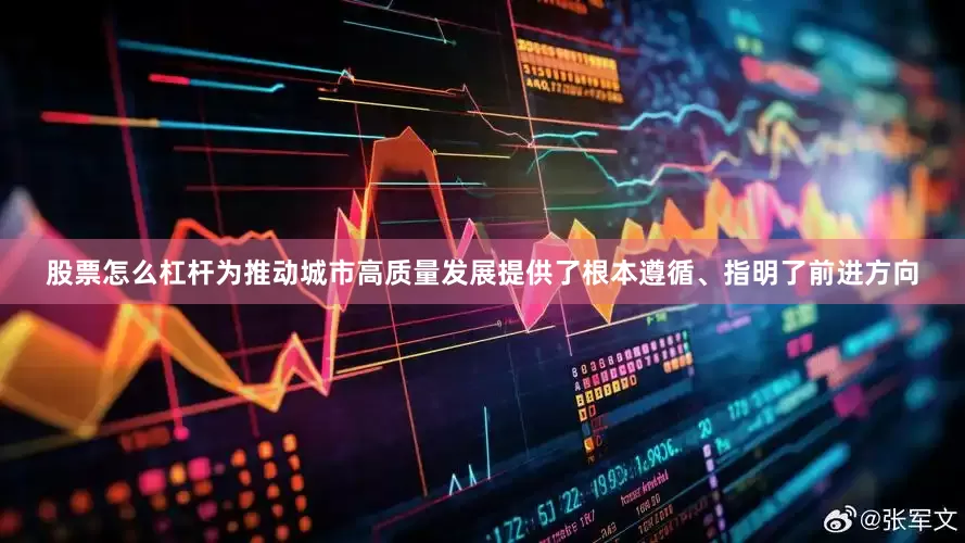 股票怎么杠杆为推动城市高质量发展提供了根本遵循、指明了前进方向