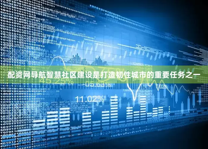 配资网导航　　智慧社区建设是打造韧性城市的重要任务之一
