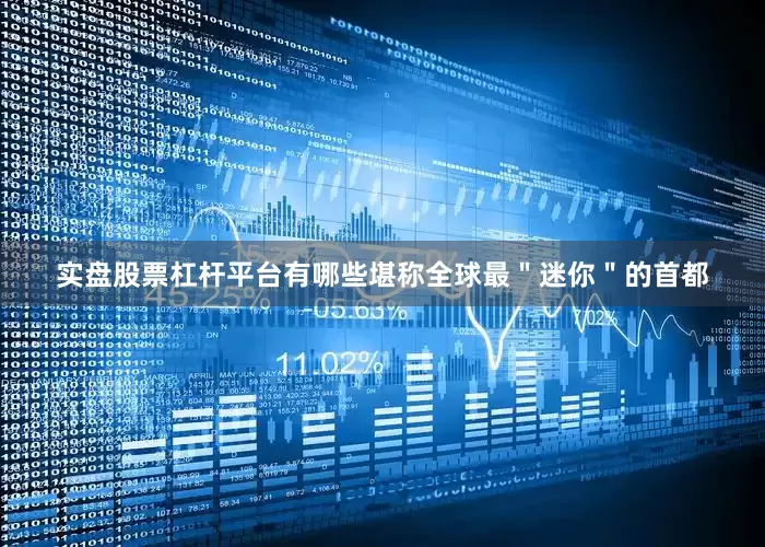实盘股票杠杆平台有哪些堪称全球最＂迷你＂的首都