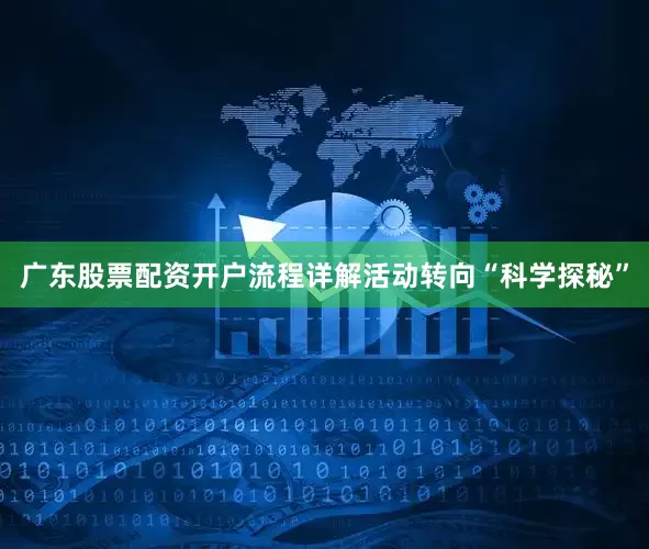 广东股票配资开户流程详解活动转向“科学探秘”