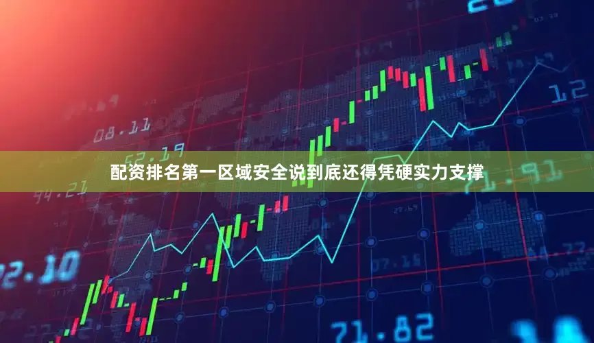 配资排名第一区域安全说到底还得凭硬实力支撑