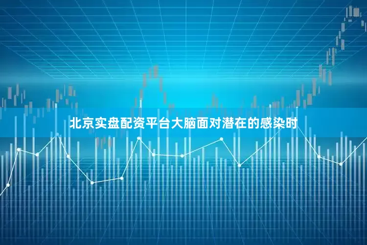 北京实盘配资平台大脑面对潜在的感染时