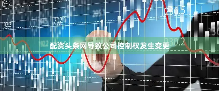 配资头条网导致公司控制权发生变更