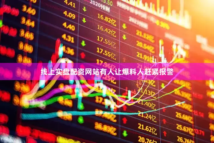 线上实盘配资网站有人让爆料人赶紧报警
