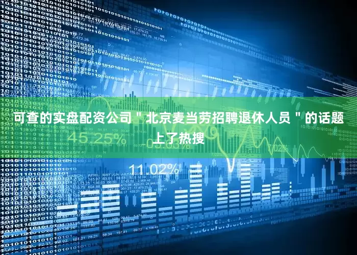 可查的实盘配资公司＂北京麦当劳招聘退休人员＂的话题上了热搜