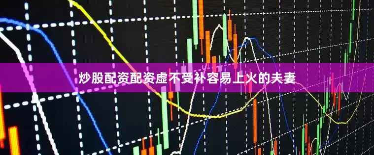 炒股配资配资虚不受补容易上火的夫妻