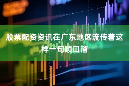 股票配资资讯在广东地区流传着这样一句顺口溜