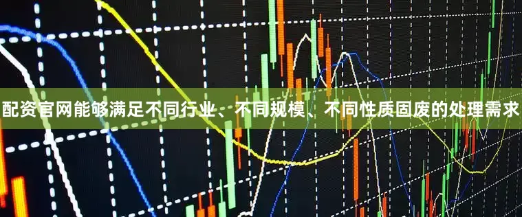 配资官网能够满足不同行业、不同规模、不同性质固废的处理需求