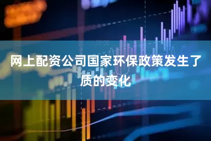 网上配资公司国家环保政策发生了质的变化