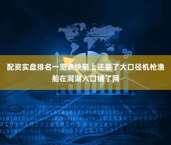 配资实盘排名一览表快艇上还装了大口径机枪渔船在潟湖入口铺了网