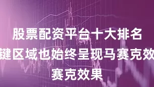 股票配资平台十大排名关键区域也始终呈现马赛克效果