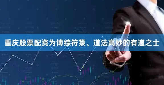 重庆股票配资为博综符箓、道法高妙的有道之士