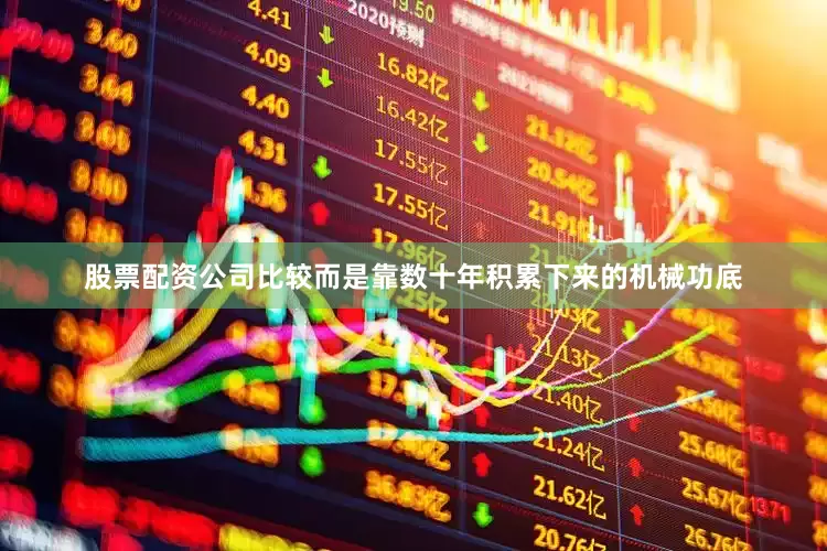 股票配资公司比较而是靠数十年积累下来的机械功底