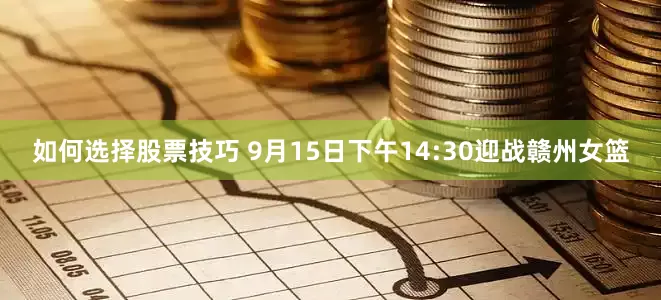 如何选择股票技巧 9月15日下午14:30迎战赣州女篮
