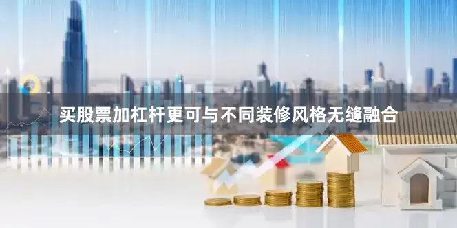 买股票加杠杆更可与不同装修风格无缝融合