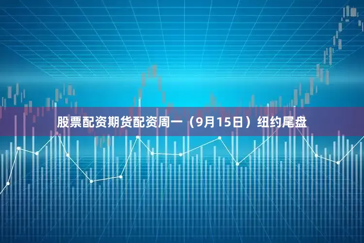 股票配资期货配资周一（9月15日）纽约尾盘