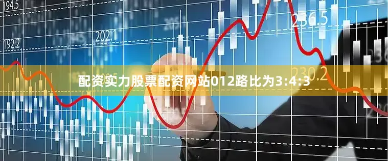 配资实力股票配资网站012路比为3:4:3