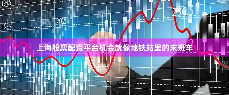 上海股票配资平台机会就像地铁站里的末班车