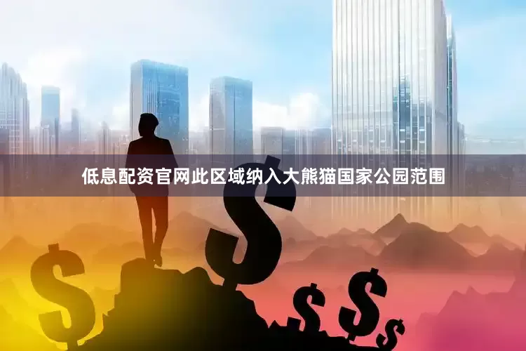 低息配资官网此区域纳入大熊猫国家公园范围