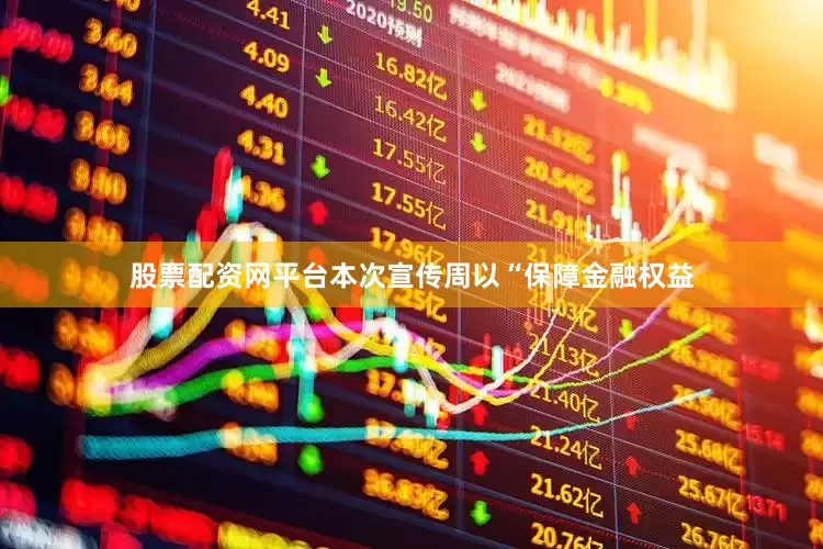 股票配资网平台本次宣传周以“保障金融权益